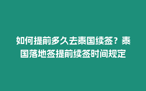 如何提前多久去泰国续签？泰国落地签提前续签时间规定