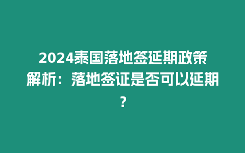 2024泰国落地签延期政策解析：落地签证是否可以延期？