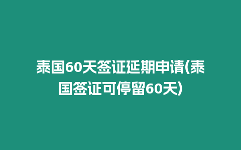 泰国60天签证延期申请(泰国签证可停留60天)