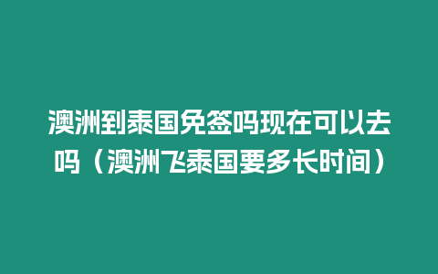 澳洲到泰国免签吗现在可以去吗（澳洲飞泰国要多长时间）