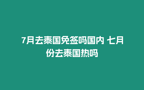 7月去泰国免签吗国内 七月份去泰国热吗