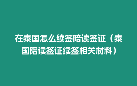 在泰国怎么续签陪读签证（泰国陪读签证续签相关材料）