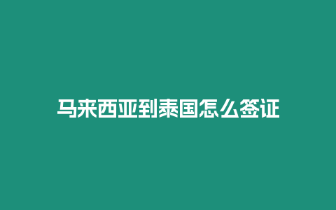 马来西亚到泰国怎么签证