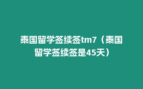 泰国留学签续签tm7（泰国留学签续签是45天）