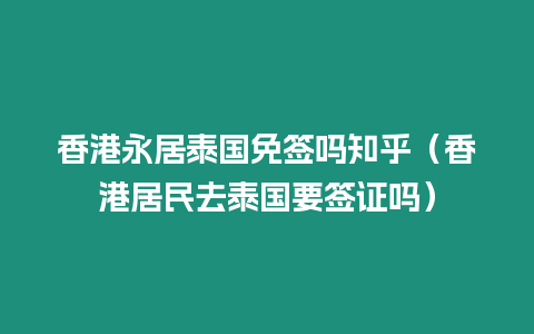 香港永居泰国免签吗知乎（香港居民去泰国要签证吗）