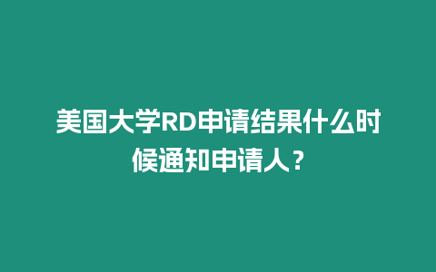 美国大学RD申请结果什么时候通知申请人？