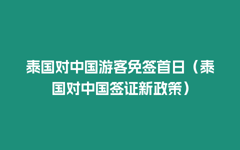 泰国对中国游客免签首日（泰国对中国签证新政策）