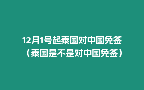 12月1号起泰国对中国免签（泰国是不是对中国免签）