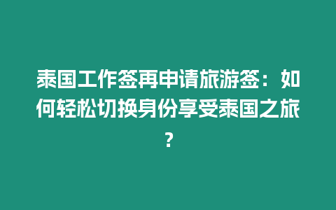 泰国工作签再申请旅游签：如何轻松切换身份享受泰国之旅？