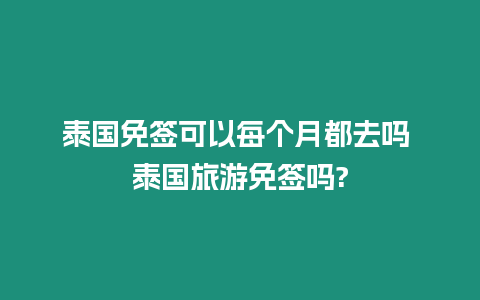 泰国免签可以每个月都去吗 泰国旅游免签吗?