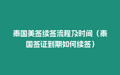 泰国美签续签流程及时间（泰国签证到期如何续签）