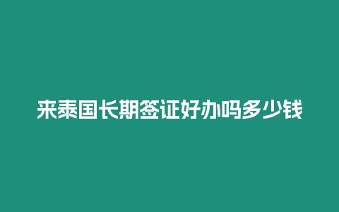 来泰国长期签证好办吗多少钱