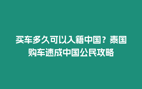 买车多久可以入籍中国？泰国购车速成中国公民攻略