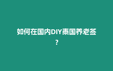 如何在国内DIY泰国养老签？