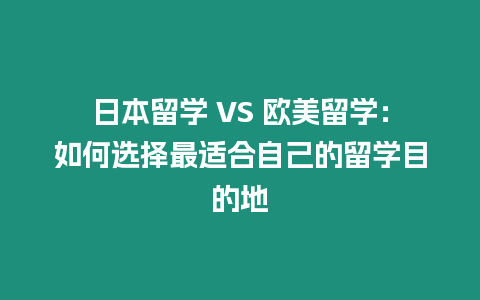 日本留学 VS 欧美留学：如何选择最适合自己的留学目的地