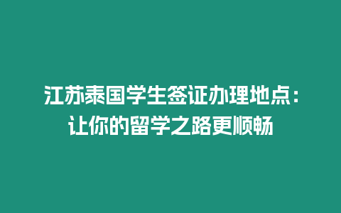 江苏泰国学生签证办理地点：让你的留学之路更顺畅