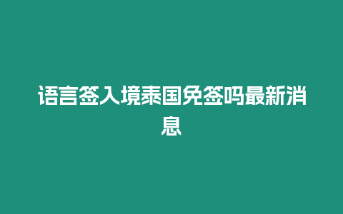 语言签入境泰国免签吗最新消息