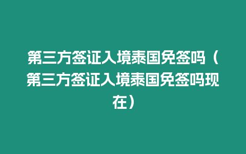 第三方签证入境泰国免签吗（第三方签证入境泰国免签吗现在）