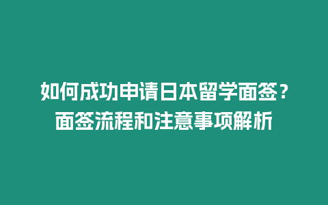 如何成功申请日本留学面签？面签流程和注意事项解析