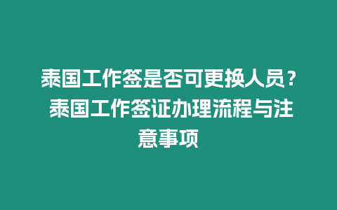 泰国工作签是否可更换人员？ 泰国工作签证办理流程与注意事项