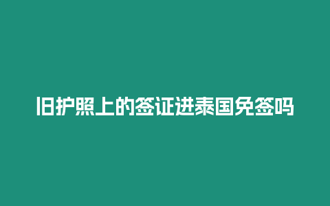 旧护照上的签证进泰国免签吗