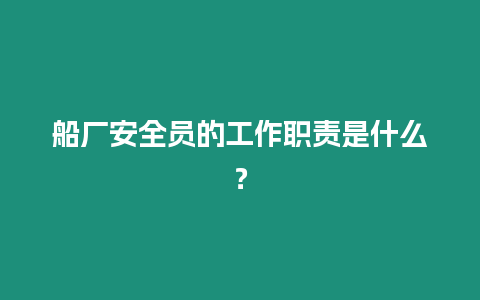 船厂安全员的工作职责是什么？