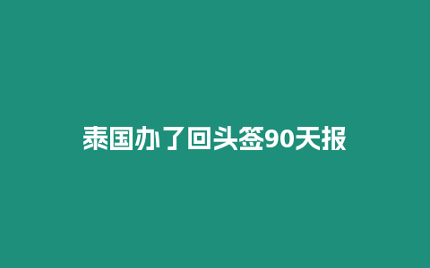 泰国办了回头签90天报