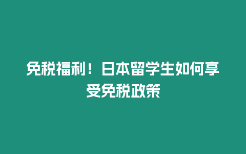 免税福利！日本留学生如何享受免税政策