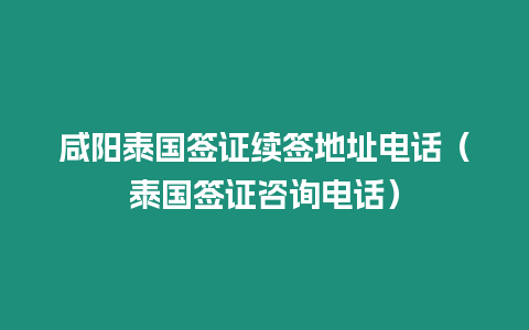 咸阳泰国签证续签地址电话（泰国签证咨询电话）