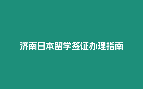 济南日本留学签证办理指南