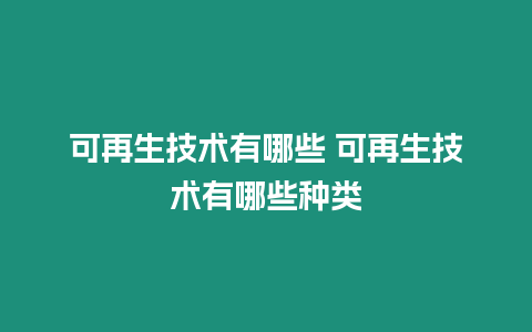 可再生技术有哪些 可再生技术有哪些种类