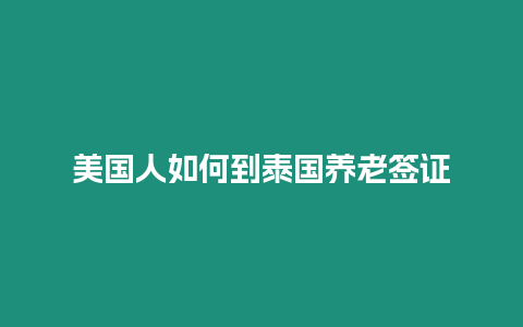 美国人如何到泰国养老签证