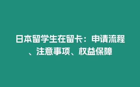 日本留学生在留卡：申请流程、注意事项、权益保障