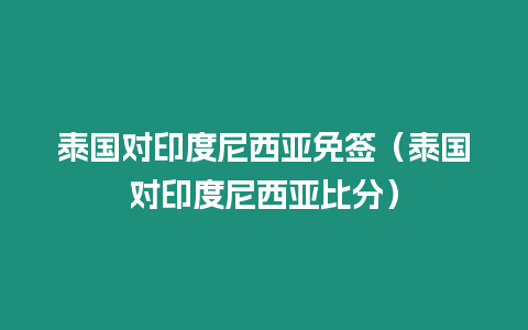 泰国对印度尼西亚免签（泰国对印度尼西亚比分）