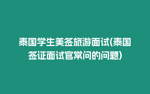 泰国学生美签旅游面试(泰国签证面试官常问的问题)