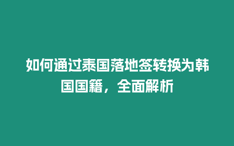 如何通过泰国落地签转换为韩国国籍，全面解析