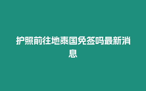 护照前往地泰国免签吗最新消息