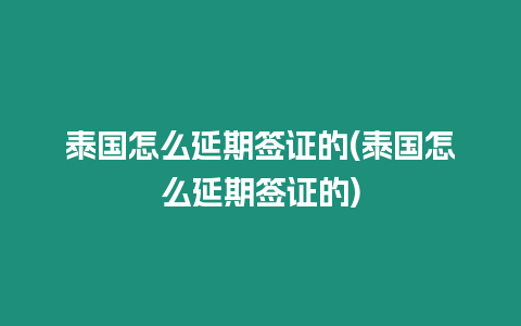 泰国怎么延期签证的(泰国怎么延期签证的)