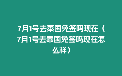 7月1号去泰国免签吗现在（7月1号去泰国免签吗现在怎么样）