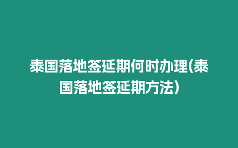 泰国落地签延期何时办理(泰国落地签延期方法)