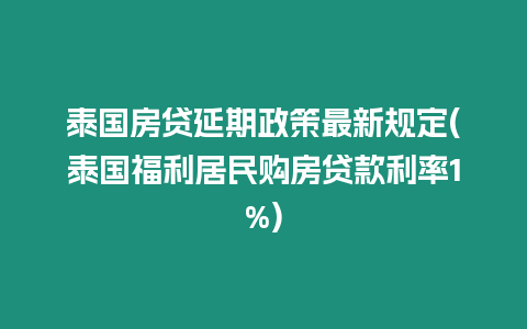 泰国房贷延期政策最新规定(泰国福利居民购房贷款利率1%)