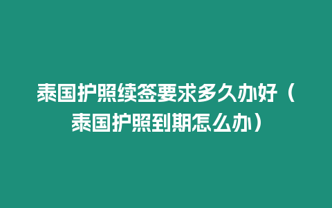 泰国护照续签要求多久办好（泰国护照到期怎么办）