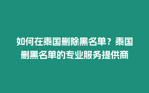 如何在泰国删除黑名单？泰国删黑名单的专业服务提供商