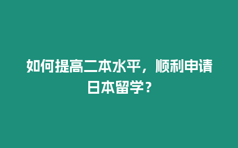 如何提高二本水平，顺利申请日本留学？