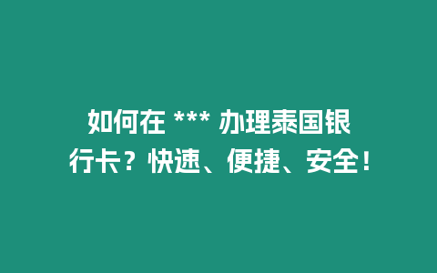 如何在 *** 办理泰国银行卡？快速、便捷、安全！