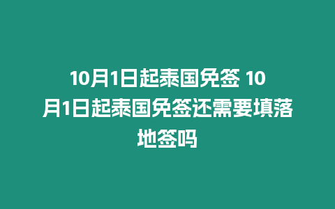 10月1日起泰国免签 10月1日起泰国免签还需要填落地签吗