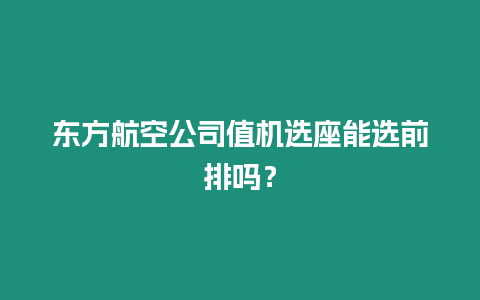 东方航空公司值机选座能选前排吗？