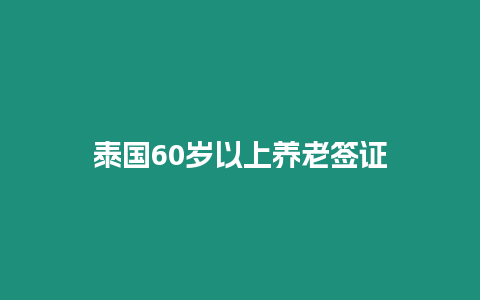 泰国60岁以上养老签证