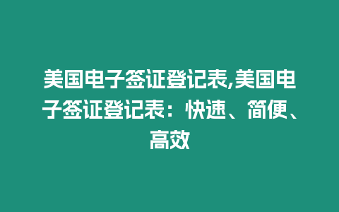 美国电子签证登记表,美国电子签证登记表：快速、简便、高效