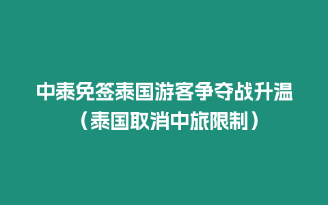 中泰免签泰国游客争夺战升温（泰国取消中旅限制）